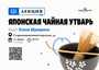 Лекция "Средневековая символика японской чайной утвари"/27 июля/ЧАЙНЫЙ КЛУБ МОЙЧАЙ.РУ НА АРБАТЕ, Москва