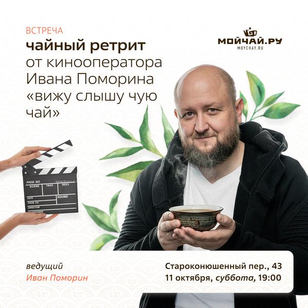 11 октября/Встреча "Чайный Ретрит от кинооператора Ивана Поморина «Вижу Слышу Чую Чай»"/ЧАЙНЫЙ КЛУБ МОЙЧАЙ.РУ АРБАТ, Москва