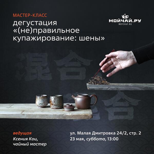 23 мая/Дегустация  "(Не)правильное купажирование: шены"/ЧАЙНЫЙ КЛУБ МОЙЧАЙ.РУ МАЛАЯ ДМИТРОВКА, Москва