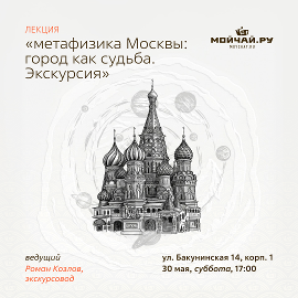 30 мая/Лекция "Метафизика Москвы: город как судьба. Экскурсия"/ЧАЙНЫЙ КЛУБ МОЙЧАЙ.РУ НА БАКУНИНСКОЙ, Москва