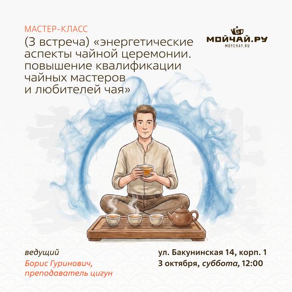 03 октября/Мастер-класс (3 встреча) "Энергетические аспекты чайной церемонии. Повышение квалификации чайных мастеров и любителей чая"/Борис Гуринович/ЧАЙНЫЙ КЛУБ МОЙЧАЙ.РУ НА БАКУНИНСКОЙ, Москва