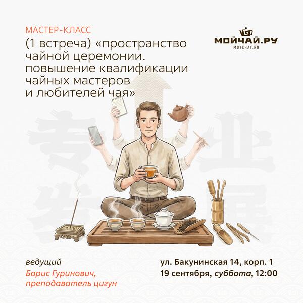 19 сентября/Мастер-класс (1 встреча) "Пространство чайной церемонии. Повышение квалификации чайных мастеров и любителей чая"/Борис Гуринович/ЧАЙНЫЙ КЛУБ МОЙЧАЙ.РУ НА БАКУНИНСКОЙ, Москва