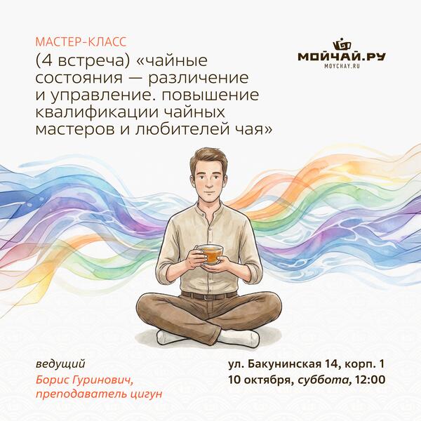 10 октября/Мастер-класс (4 встреча) "Чайные состояния — различение и управление. Повышение квалификации чайных мастеров и любителей чая"/Борис Гуринович/ЧАЙНЫЙ КЛУБ МОЙЧАЙ.РУ НА БАКУНИНСКОЙ, Москва