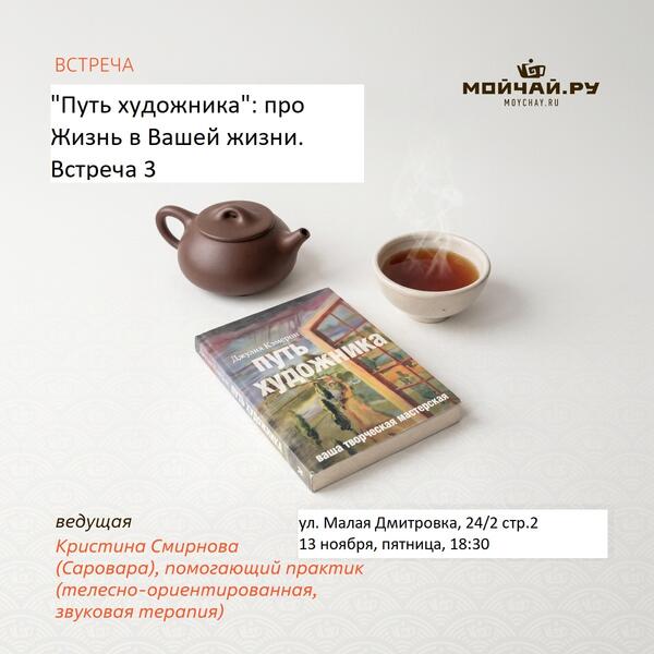 13 ноября/Встреча "«Путь художника»: про Жизнь в Вашей жизни. Встреча 3"/Кристина Смирнова (Саровара)/ЧАЙНЫЙ КЛУБ МОЙЧАЙ.РУ МАЛАЯ ДМИТРОВКА, Москва